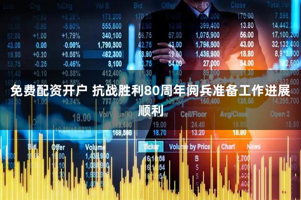 免费配资开户 抗战胜利80周年阅兵准备工作进展顺利