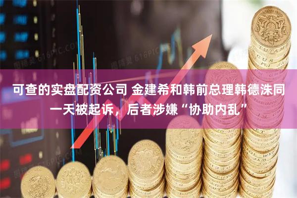 可查的实盘配资公司 金建希和韩前总理韩德洙同一天被起诉，后者涉嫌“协助内乱”