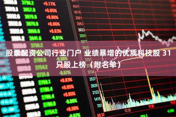 股票配资公司行业门户 业绩暴增的优质科技股 31只股上榜（附名单）