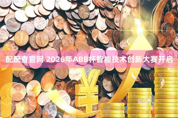 配配查官网 2026年ABB杯智能技术创新大赛开启