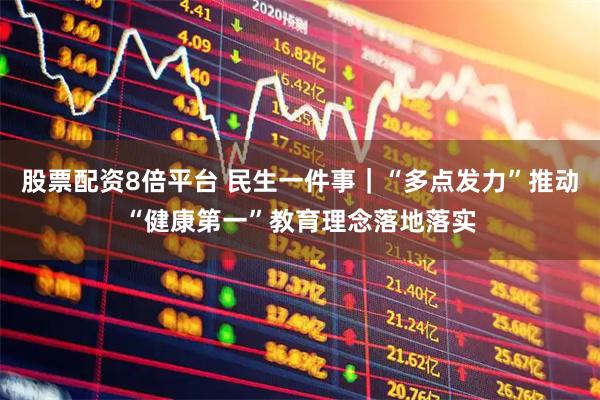 股票配资8倍平台 民生一件事｜“多点发力”推动“健康第一”教育理念落地落实