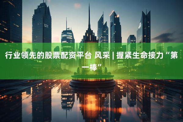 行业领先的股票配资平台 风采 | 握紧生命接力“第一棒”